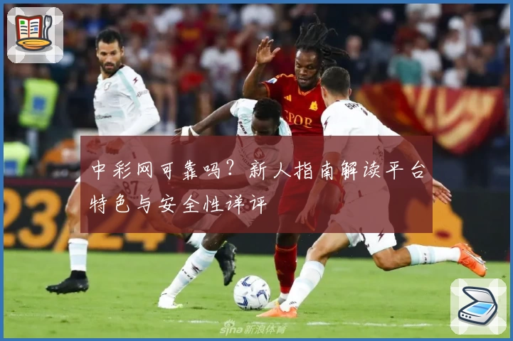 中彩网可靠吗？新人指南解读平台特色与安全性详评