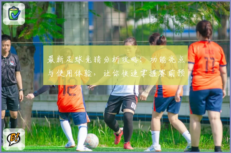 最新足球竞猜分析攻略：功能亮点与使用体验，让你快速掌握赛前预测技巧