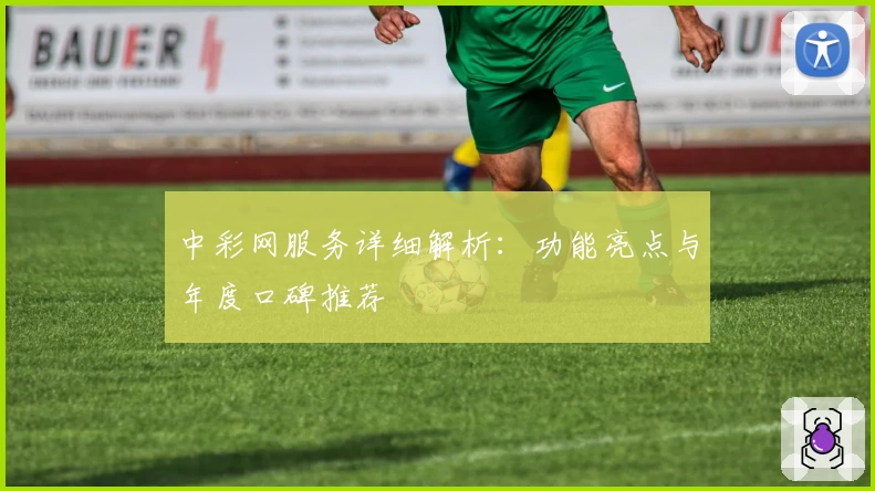 中彩网服务详细解析:功能亮点与年度口碑推荐