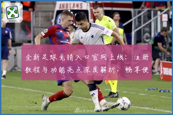 全新足球竞猜入口官网上线：注册教程与功能亮点深度解析，畅享便捷互动体验