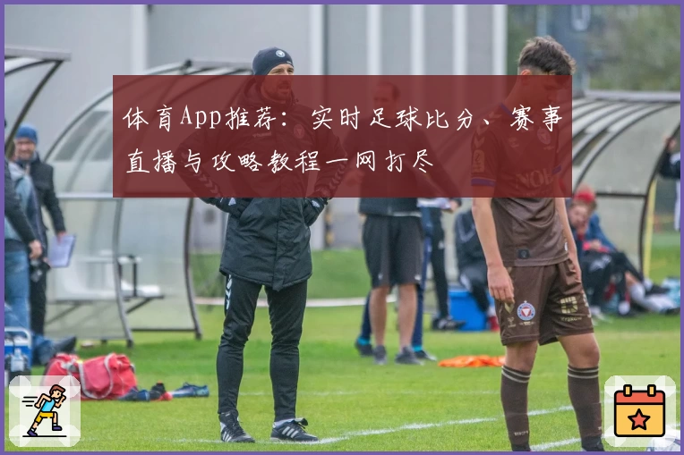体育App推荐:实时足球比分、赛事直播与攻略教程一网打尽
