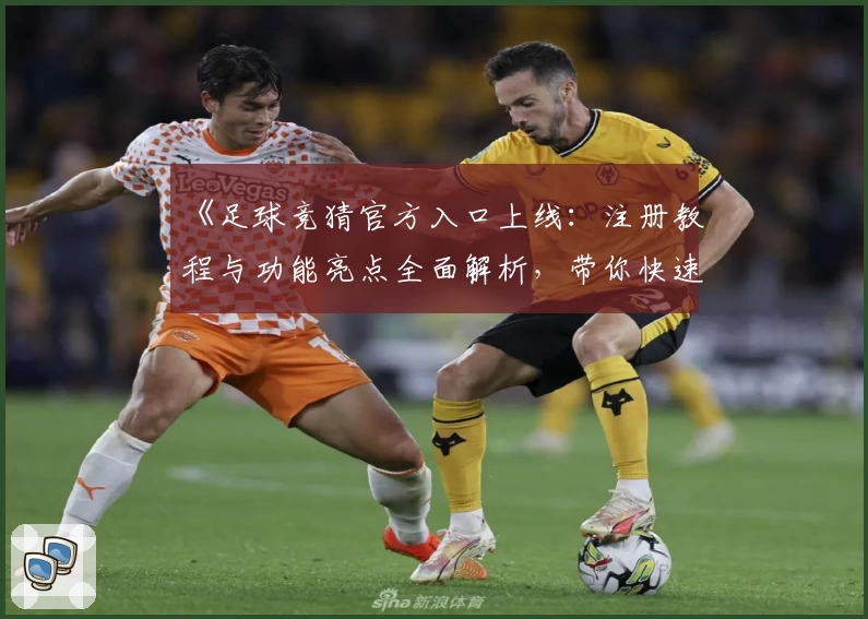 《足球竞猜官方入口上线：注册教程与功能亮点全面解析，带你快速掌握玩法技巧》
