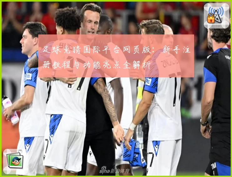 足球竞猜国际平台网页版:新手注册教程与功能亮点全解析