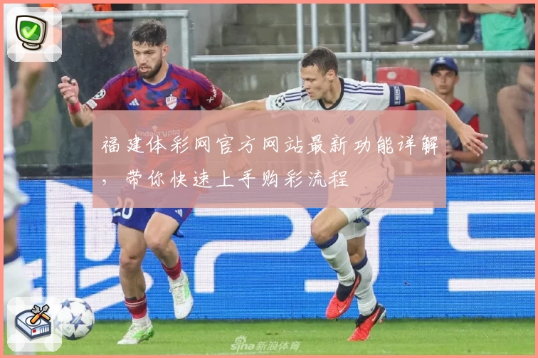 福建体彩网官方网站最新功能详解，带你快速上手购彩流程