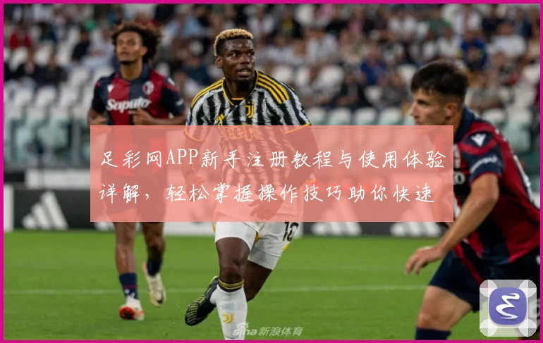 足彩网APP新手注册教程与使用体验详解，轻松掌握操作技巧助你快速上手