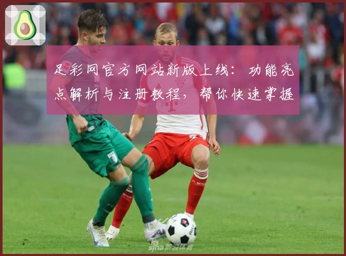足彩网官方网站新版上线:功能亮点解析与注册教程,帮你快速掌握使用方法