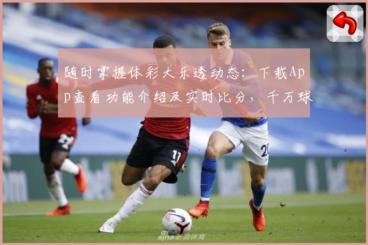随时掌握体彩大乐透动态:下载App查看功能介绍及实时比分,千万球迷的共同选择!