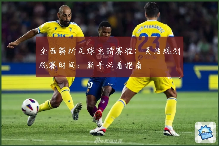 全面解析足球竞猜赛程：灵活规划观赛时间，新手必看指南