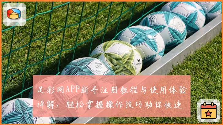 足彩网APP新手注册教程与使用体验详解，轻松掌握操作技巧助你快速上手