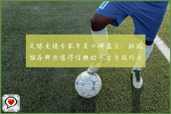 足球竞猜专家年度口碑盘点：权威推荐那些值得信赖的平台与技巧方法