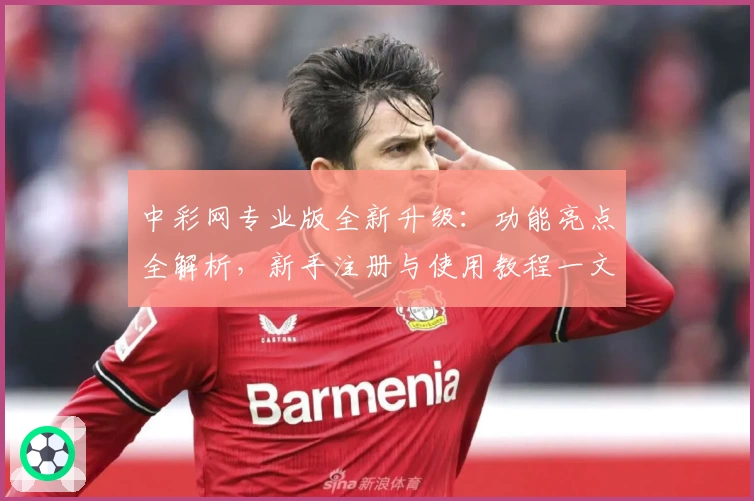 中彩网专业版全新升级：功能亮点全解析，新手注册与使用教程一文搞定