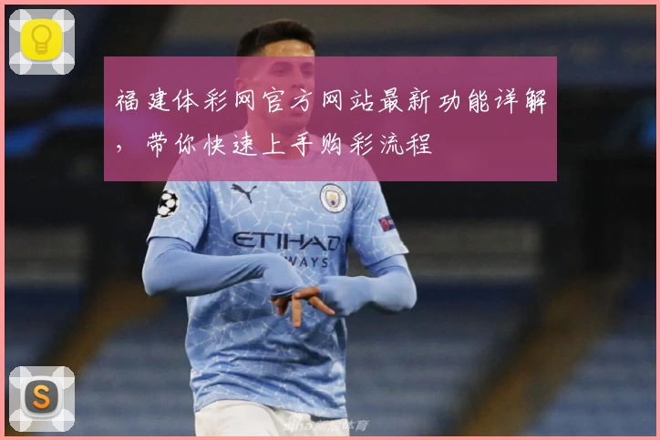 福建体彩网官方网站最新功能详解，带你快速上手购彩流程