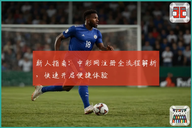 新人指南：中彩网注册全流程解析，快速开启便捷体验