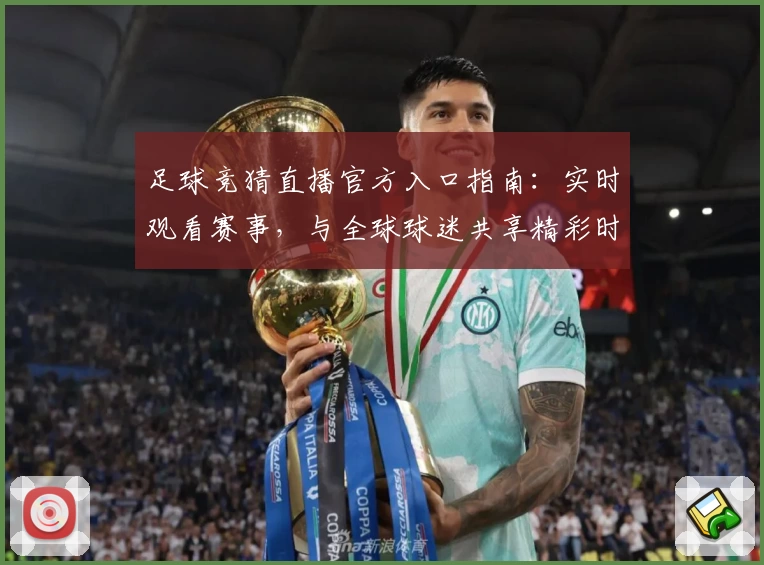 足球竞猜直播官方入口指南:实时观看赛事,与全球球迷共享精彩时刻