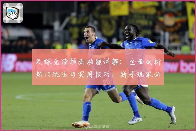 足球竞猜预测功能详解：全面剖析热门玩法与实用技巧，新手玩家必看指南
