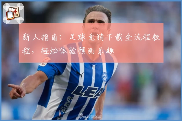 新人指南：足球竞猜下载全流程教程，轻松体验预测乐趣