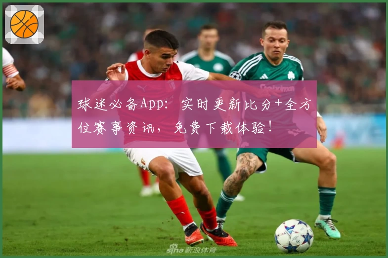 球迷必备App：实时更新比分+全方位赛事资讯，免费下载体验！