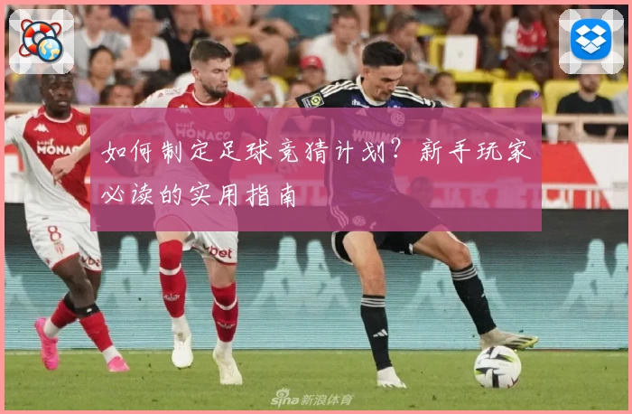 如何制定足球竞猜计划？新手玩家必读的实用指南