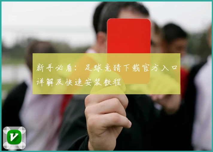 新手必看：足球竞猜下载官方入口详解及快速安装教程