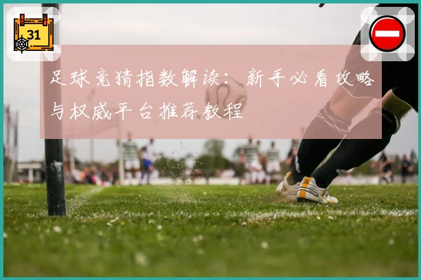 足球竞猜指数解读：新手必看攻略与权威平台推荐教程
