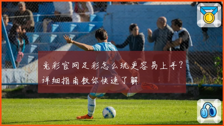 竞彩官网足彩怎么玩更容易上手？详细指南教你快速了解