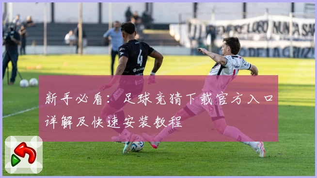 新手必看：足球竞猜下载官方入口详解及快速安装教程
