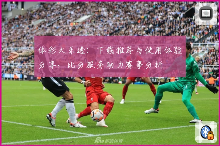 体彩大乐透：下载推荐与使用体验分享，比分服务助力赛事分析