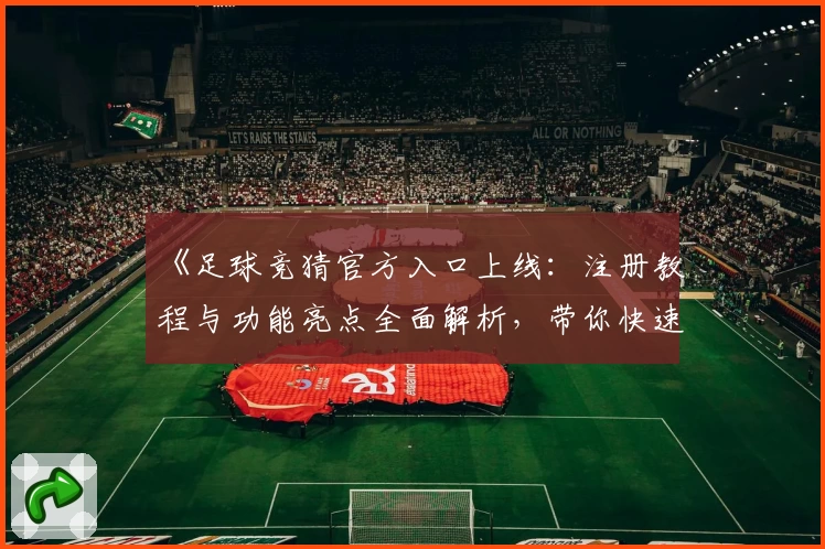 《足球竞猜官方入口上线：注册教程与功能亮点全面解析，带你快速掌握玩法技巧》