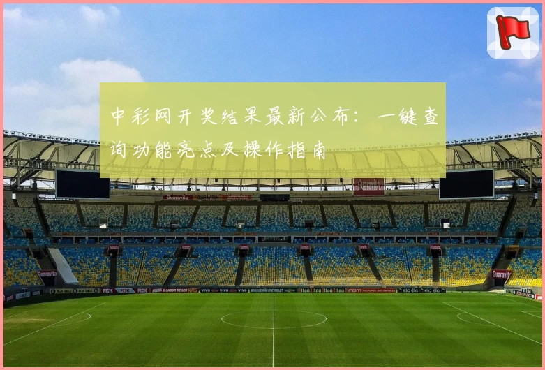 中彩网开奖结果最新公布:一键查询功能亮点及操作指南