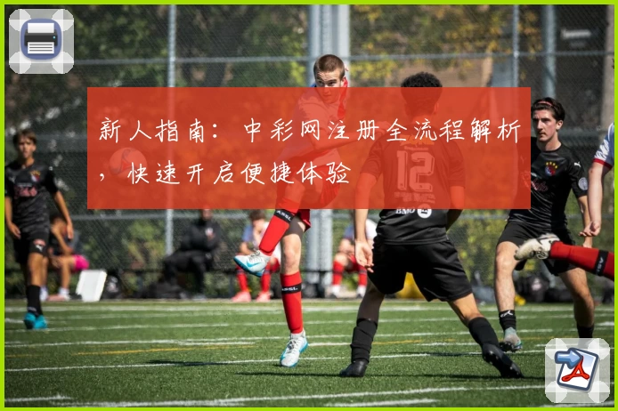 新人指南：中彩网注册全流程解析，快速开启便捷体验