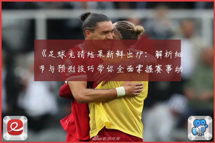 《足球竞猜结果新鲜出炉：解析细节与预测技巧带你全面掌握赛事动态》