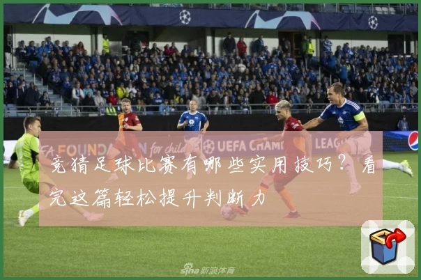 竞猜足球比赛有哪些实用技巧？看完这篇轻松提升判断力