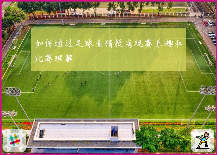 如何通过足球竞猜提高观赛乐趣和比赛理解